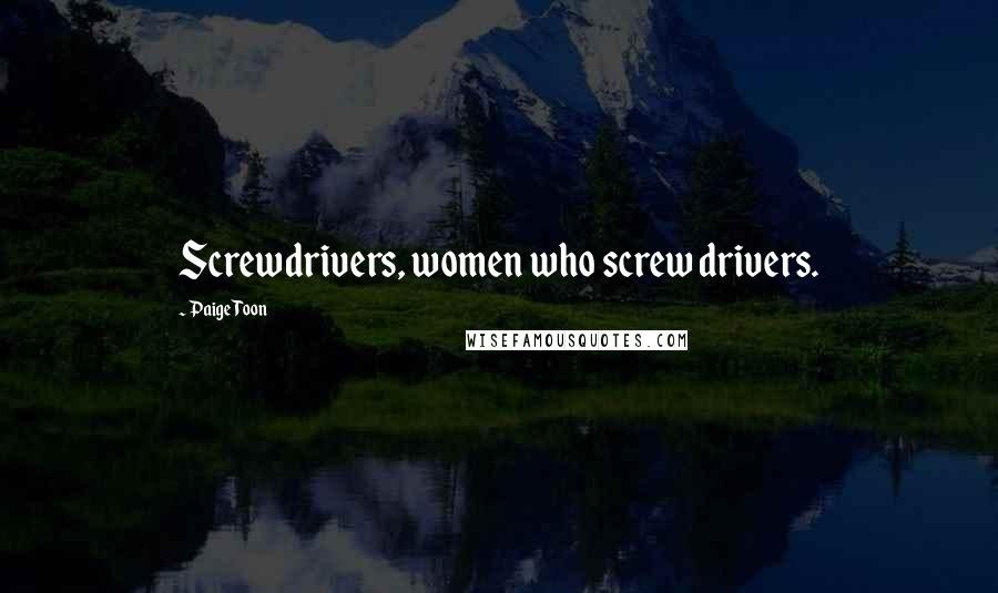 Paige Toon Quotes: Screwdrivers, women who screw drivers.