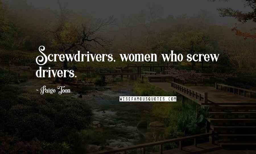 Paige Toon Quotes: Screwdrivers, women who screw drivers.