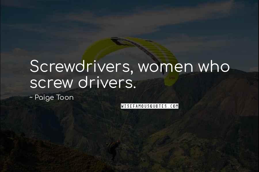Paige Toon Quotes: Screwdrivers, women who screw drivers.