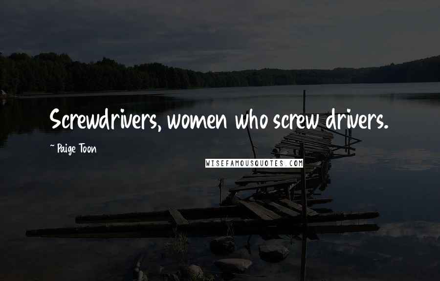 Paige Toon Quotes: Screwdrivers, women who screw drivers.