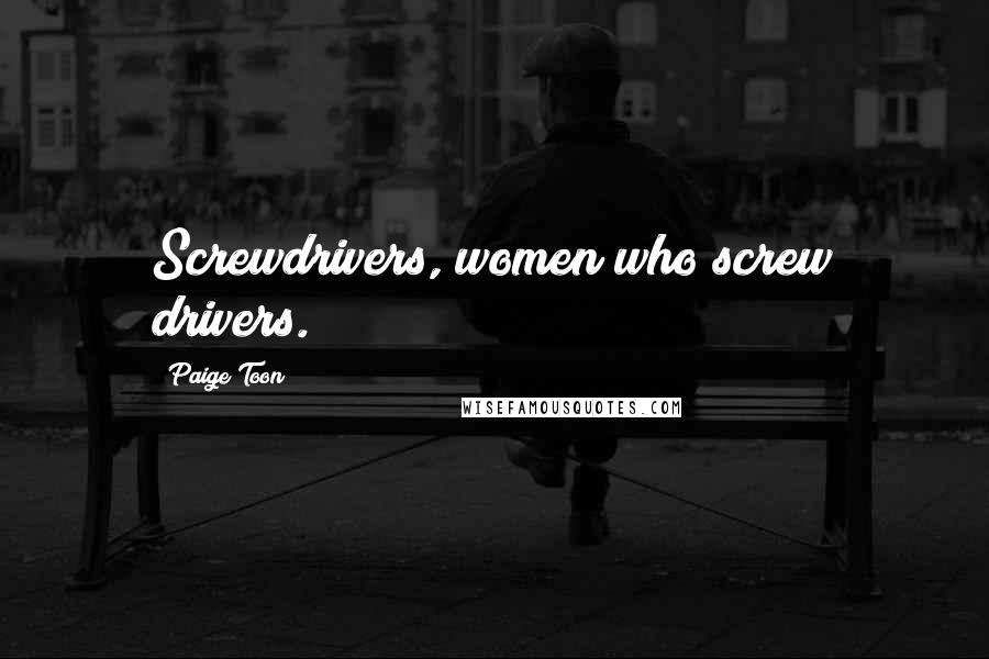 Paige Toon Quotes: Screwdrivers, women who screw drivers.