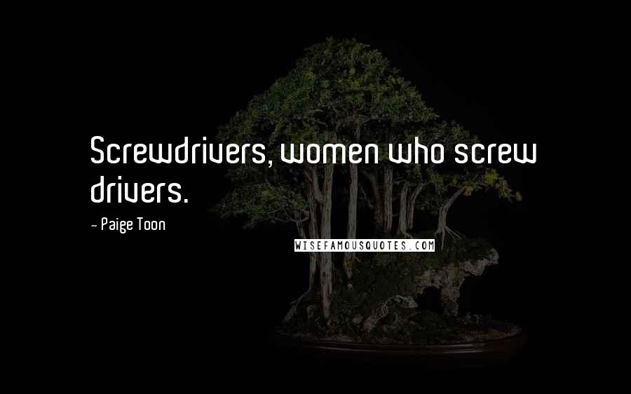 Paige Toon Quotes: Screwdrivers, women who screw drivers.