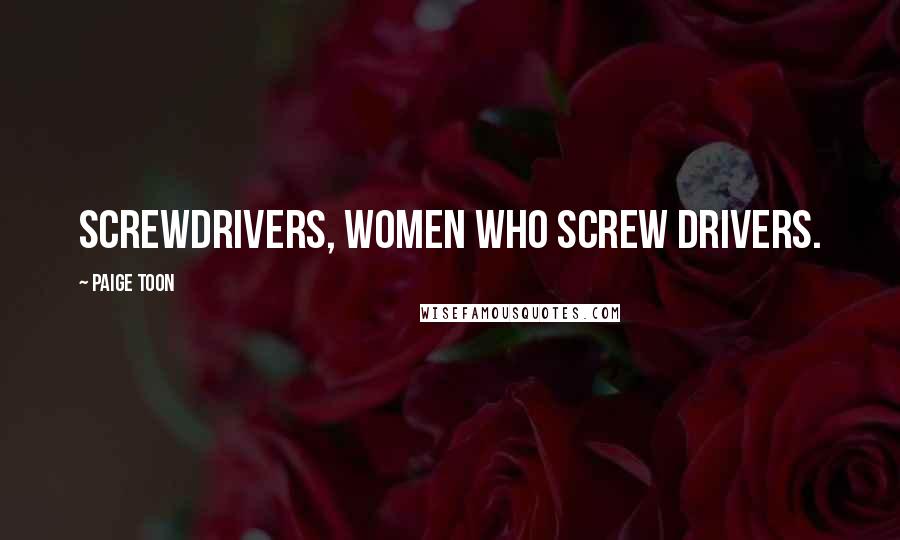 Paige Toon Quotes: Screwdrivers, women who screw drivers.