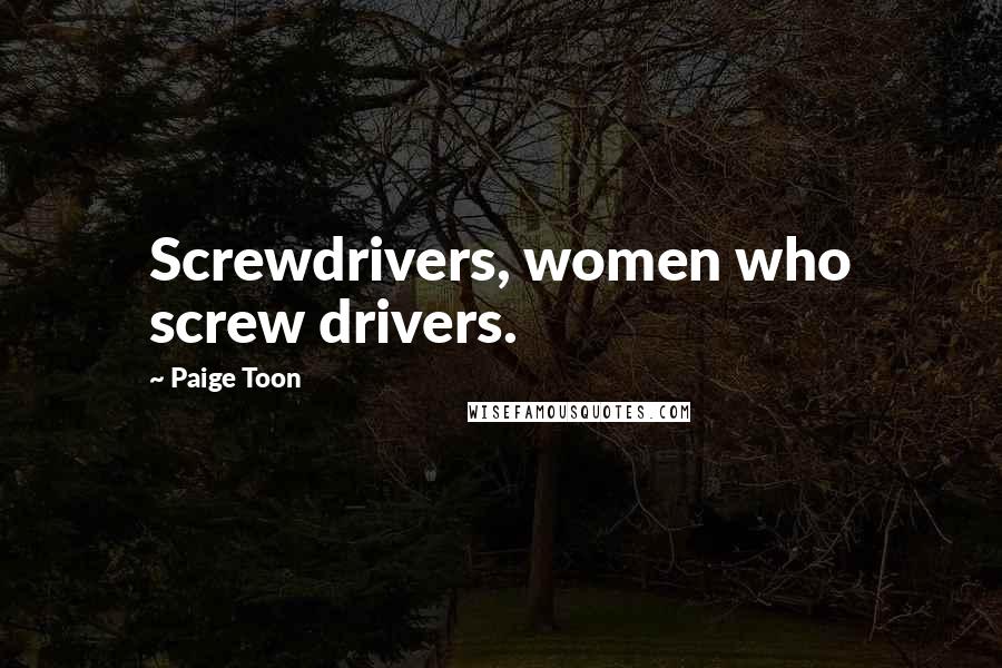 Paige Toon Quotes: Screwdrivers, women who screw drivers.