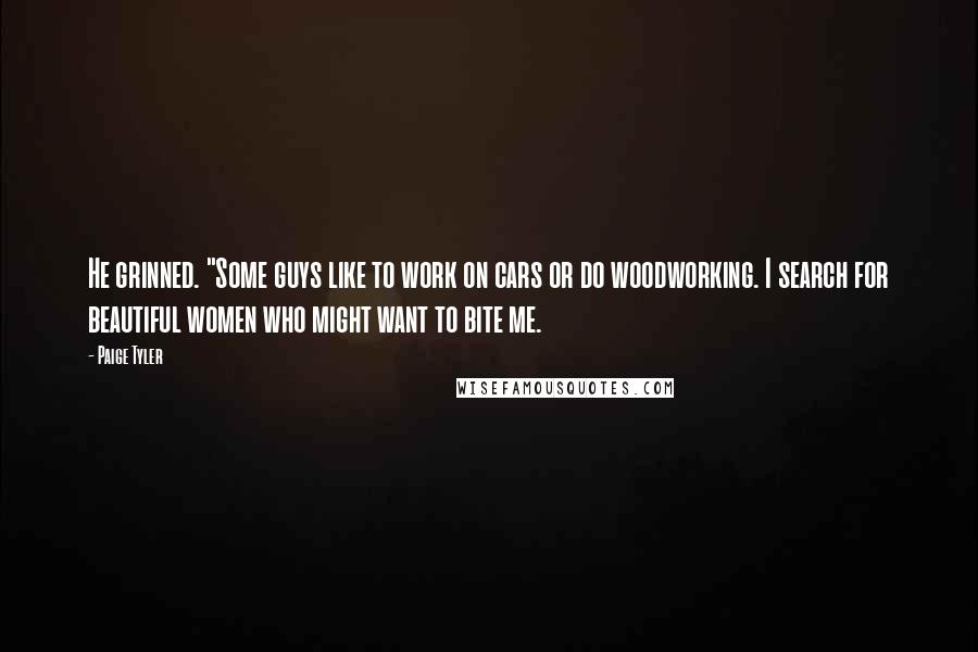 Paige Tyler Quotes: He grinned. "Some guys like to work on cars or do woodworking. I search for beautiful women who might want to bite me.