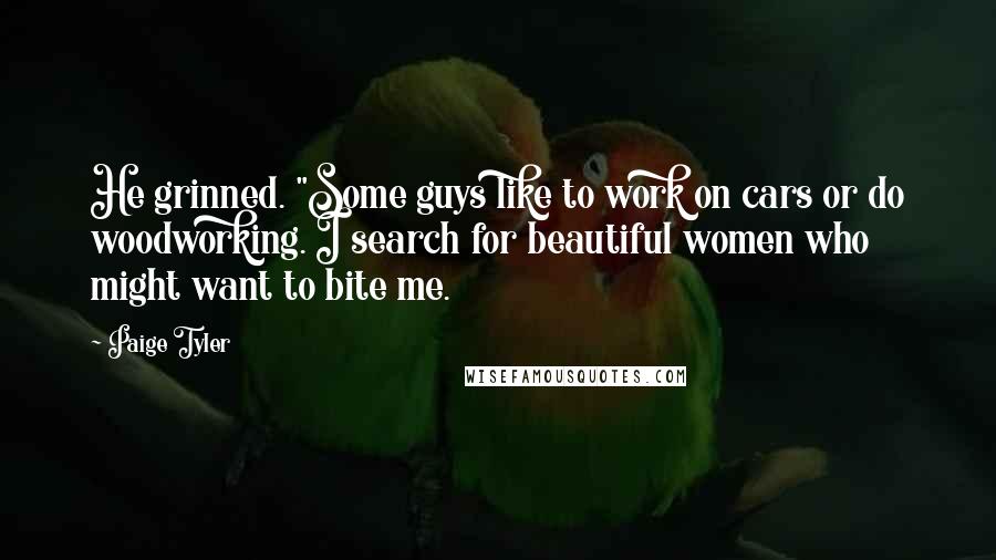 Paige Tyler Quotes: He grinned. "Some guys like to work on cars or do woodworking. I search for beautiful women who might want to bite me.