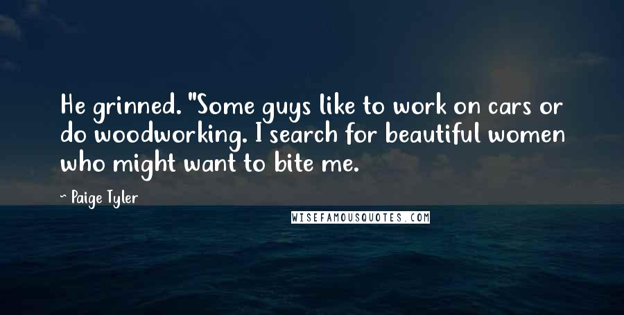 Paige Tyler Quotes: He grinned. "Some guys like to work on cars or do woodworking. I search for beautiful women who might want to bite me.