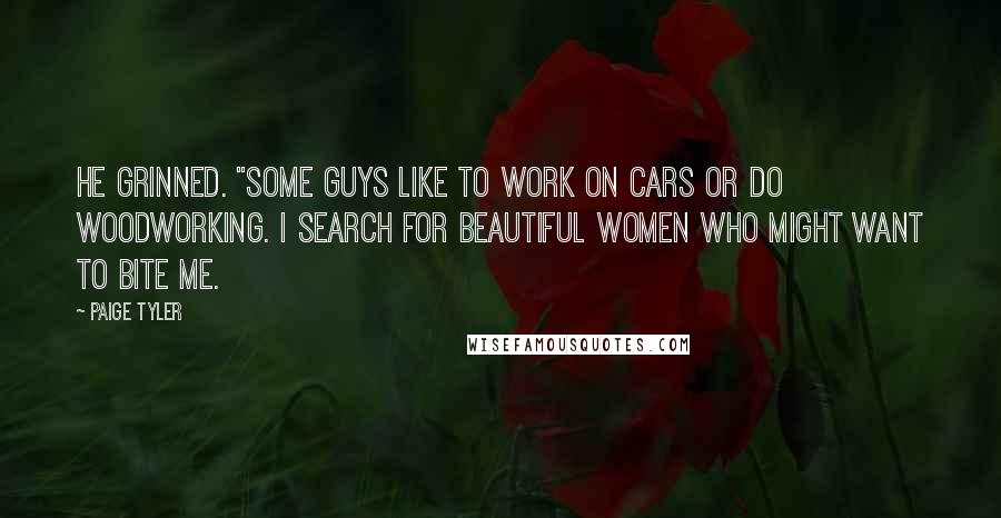 Paige Tyler Quotes: He grinned. "Some guys like to work on cars or do woodworking. I search for beautiful women who might want to bite me.