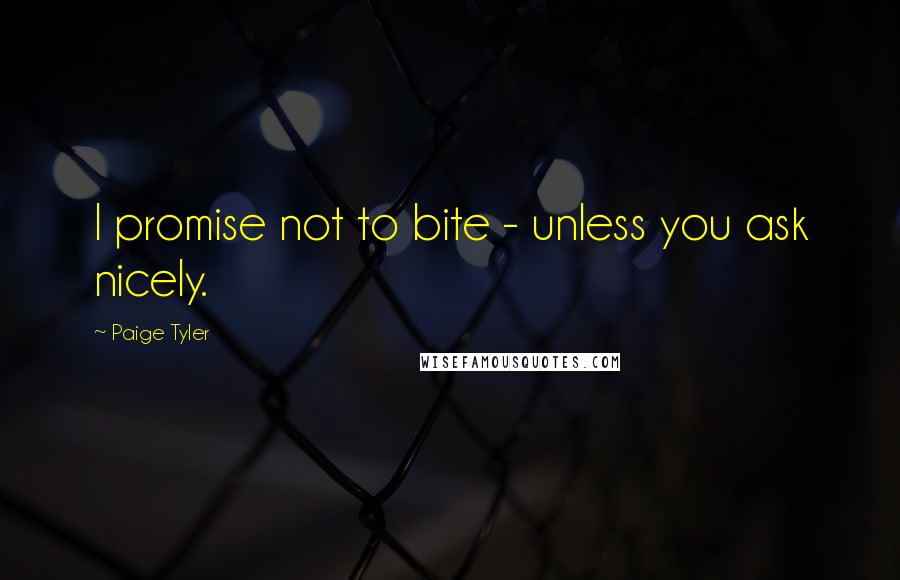 Paige Tyler Quotes: I promise not to bite - unless you ask nicely.