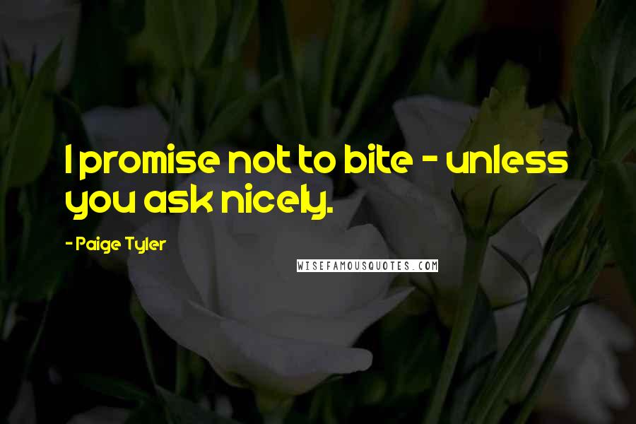 Paige Tyler Quotes: I promise not to bite - unless you ask nicely.