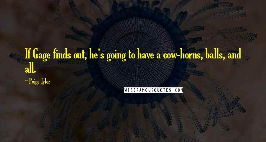 Paige Tyler Quotes: If Gage finds out, he's going to have a cow-horns, balls, and all.