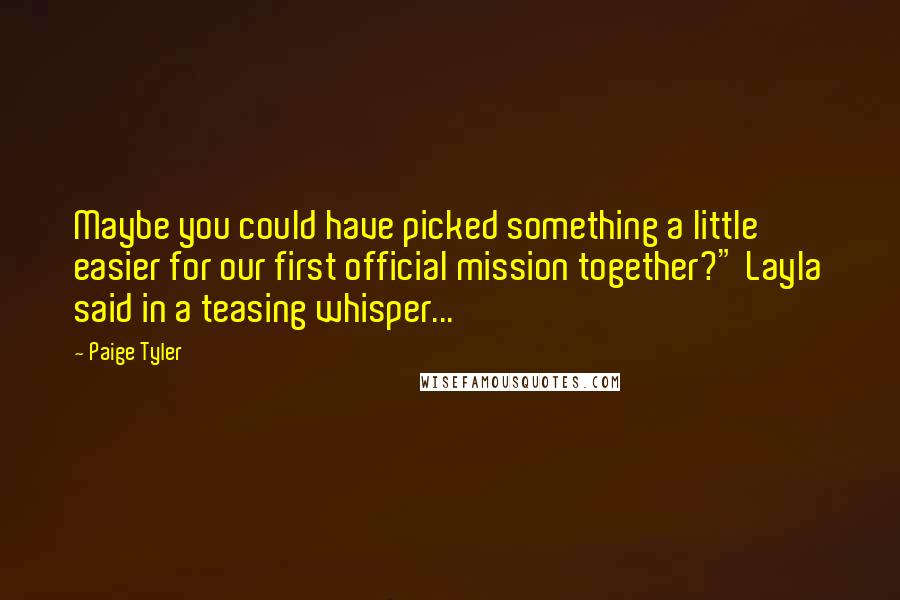 Paige Tyler Quotes: Maybe you could have picked something a little easier for our first official mission together?" Layla said in a teasing whisper...