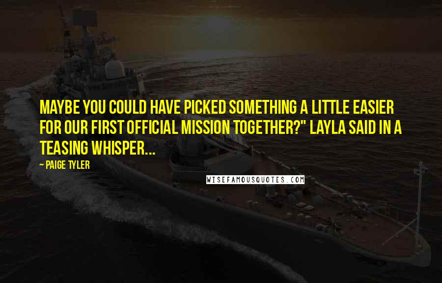Paige Tyler Quotes: Maybe you could have picked something a little easier for our first official mission together?" Layla said in a teasing whisper...