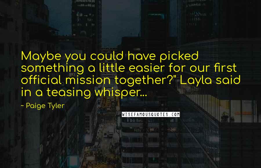 Paige Tyler Quotes: Maybe you could have picked something a little easier for our first official mission together?" Layla said in a teasing whisper...