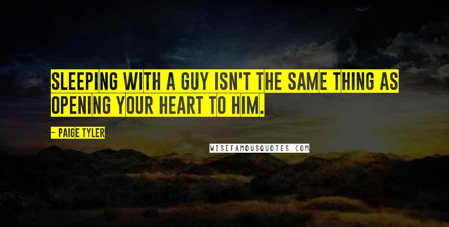 Paige Tyler Quotes: Sleeping with a guy isn't the same thing as opening your heart to him.