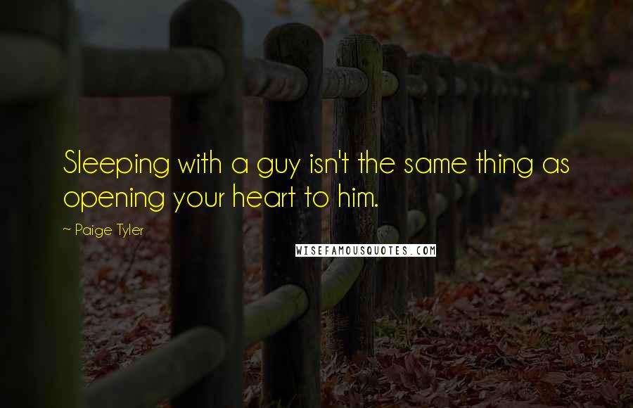 Paige Tyler Quotes: Sleeping with a guy isn't the same thing as opening your heart to him.