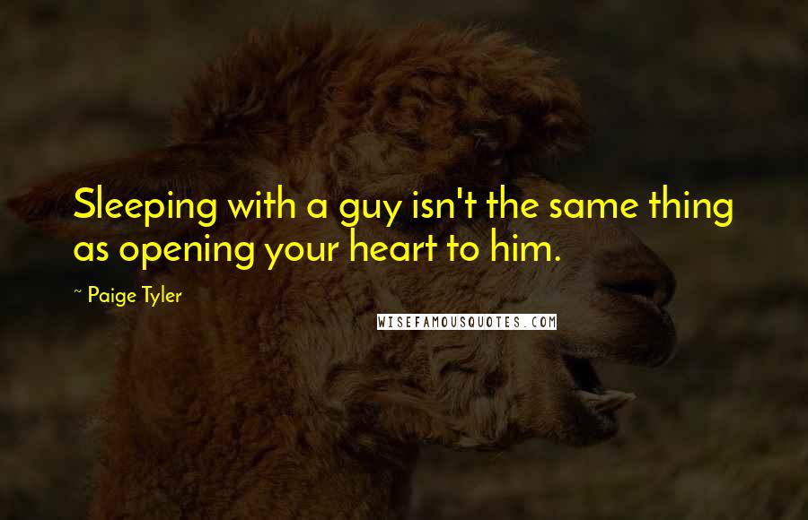 Paige Tyler Quotes: Sleeping with a guy isn't the same thing as opening your heart to him.