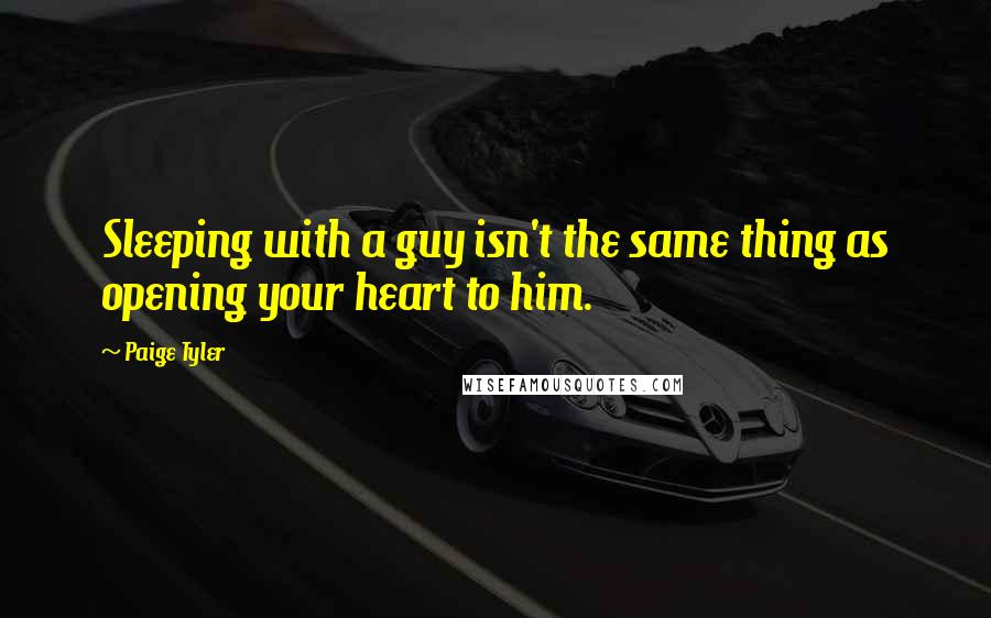 Paige Tyler Quotes: Sleeping with a guy isn't the same thing as opening your heart to him.