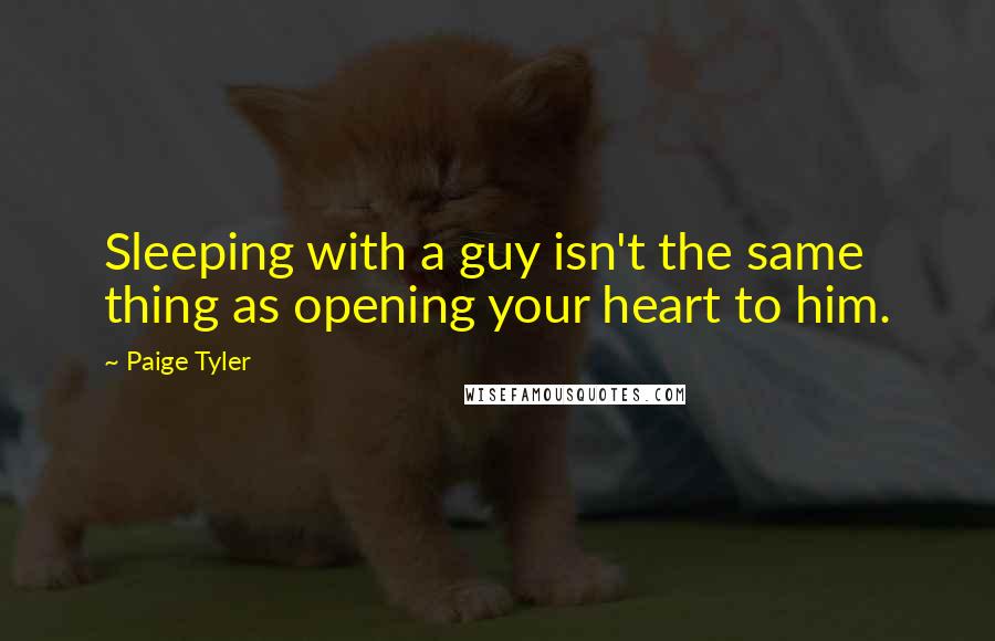 Paige Tyler Quotes: Sleeping with a guy isn't the same thing as opening your heart to him.