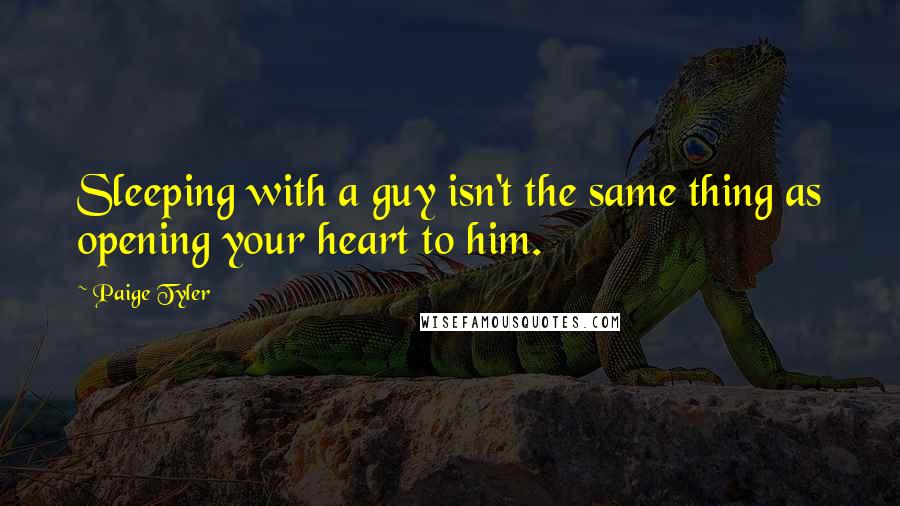 Paige Tyler Quotes: Sleeping with a guy isn't the same thing as opening your heart to him.