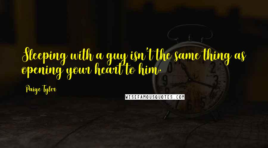 Paige Tyler Quotes: Sleeping with a guy isn't the same thing as opening your heart to him.