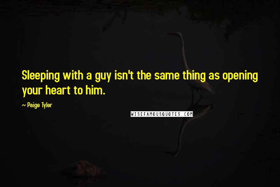 Paige Tyler Quotes: Sleeping with a guy isn't the same thing as opening your heart to him.