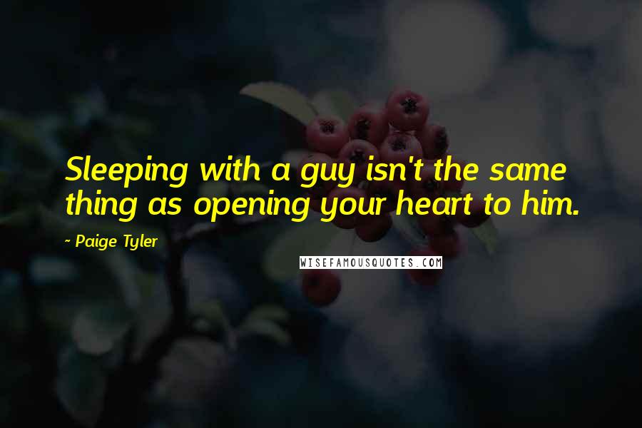 Paige Tyler Quotes: Sleeping with a guy isn't the same thing as opening your heart to him.