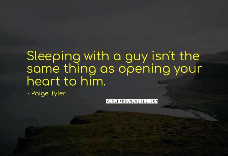 Paige Tyler Quotes: Sleeping with a guy isn't the same thing as opening your heart to him.