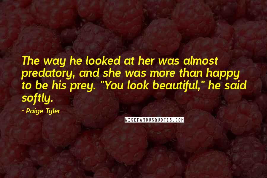 Paige Tyler Quotes: The way he looked at her was almost predatory, and she was more than happy to be his prey. "You look beautiful," he said softly.