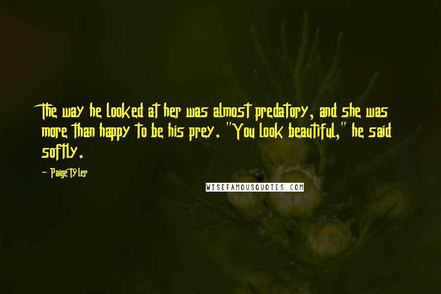 Paige Tyler Quotes: The way he looked at her was almost predatory, and she was more than happy to be his prey. "You look beautiful," he said softly.