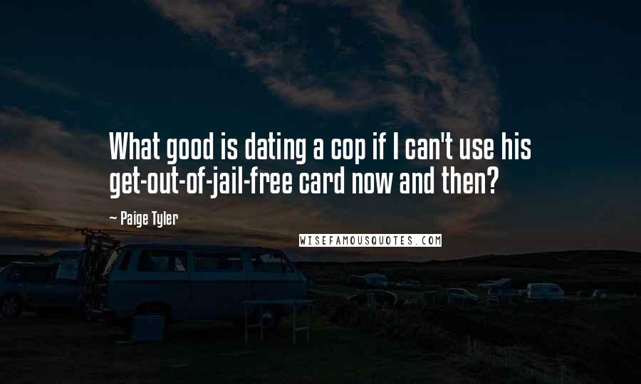 Paige Tyler Quotes: What good is dating a cop if I can't use his get-out-of-jail-free card now and then?