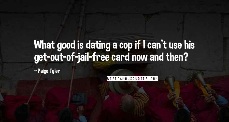 Paige Tyler Quotes: What good is dating a cop if I can't use his get-out-of-jail-free card now and then?