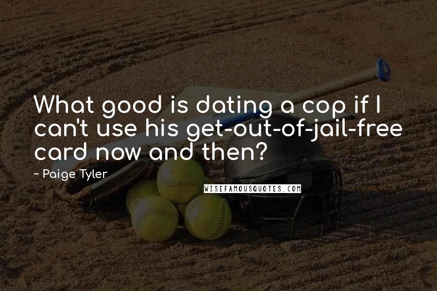 Paige Tyler Quotes: What good is dating a cop if I can't use his get-out-of-jail-free card now and then?