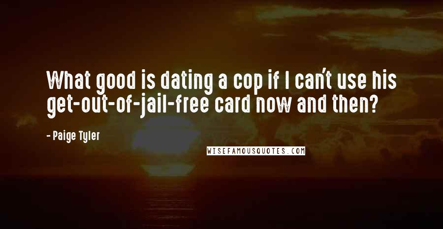 Paige Tyler Quotes: What good is dating a cop if I can't use his get-out-of-jail-free card now and then?