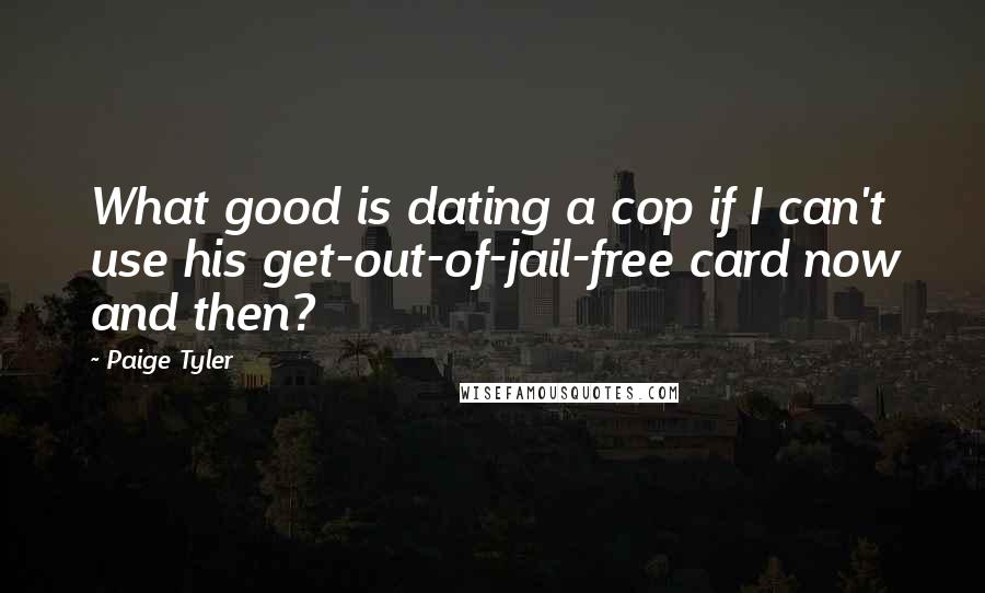 Paige Tyler Quotes: What good is dating a cop if I can't use his get-out-of-jail-free card now and then?