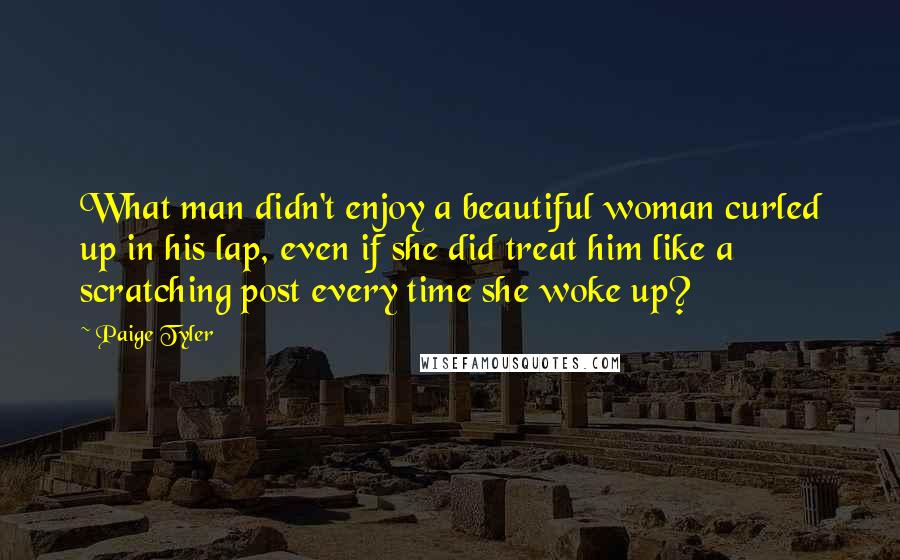 Paige Tyler Quotes: What man didn't enjoy a beautiful woman curled up in his lap, even if she did treat him like a scratching post every time she woke up?