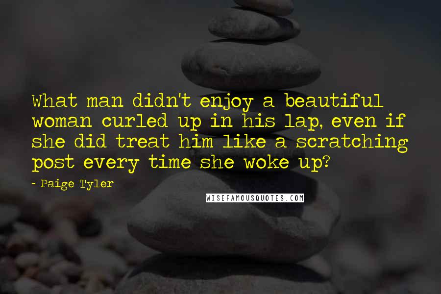 Paige Tyler Quotes: What man didn't enjoy a beautiful woman curled up in his lap, even if she did treat him like a scratching post every time she woke up?