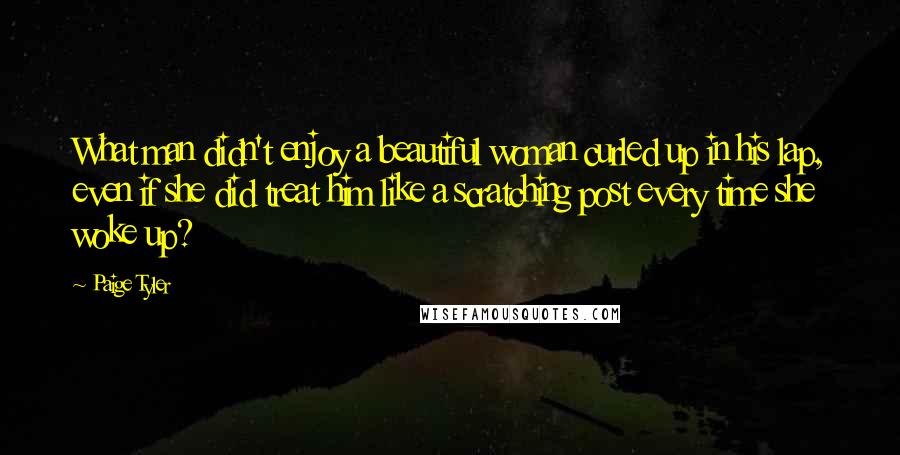 Paige Tyler Quotes: What man didn't enjoy a beautiful woman curled up in his lap, even if she did treat him like a scratching post every time she woke up?