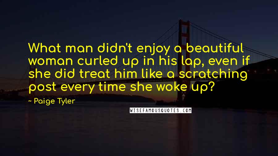 Paige Tyler Quotes: What man didn't enjoy a beautiful woman curled up in his lap, even if she did treat him like a scratching post every time she woke up?