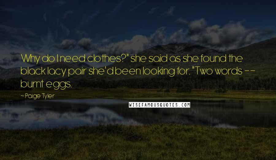 Paige Tyler Quotes: Why do I need clothes?" she said as she found the black lacy pair she'd been looking for. "Two words -- burnt eggs.