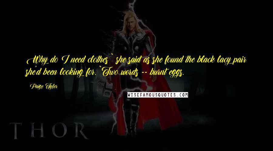 Paige Tyler Quotes: Why do I need clothes?" she said as she found the black lacy pair she'd been looking for. "Two words -- burnt eggs.
