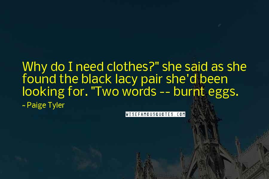 Paige Tyler Quotes: Why do I need clothes?" she said as she found the black lacy pair she'd been looking for. "Two words -- burnt eggs.