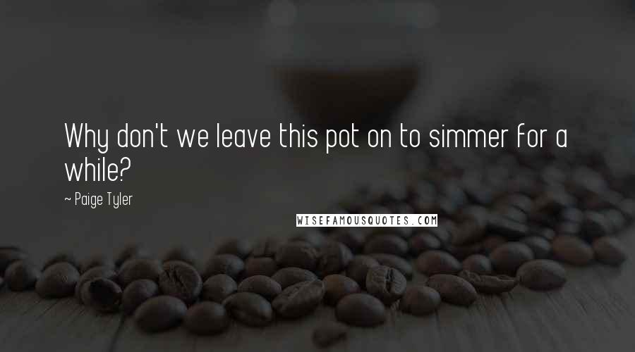 Paige Tyler Quotes: Why don't we leave this pot on to simmer for a while?