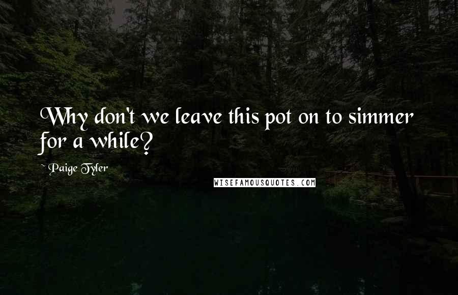 Paige Tyler Quotes: Why don't we leave this pot on to simmer for a while?