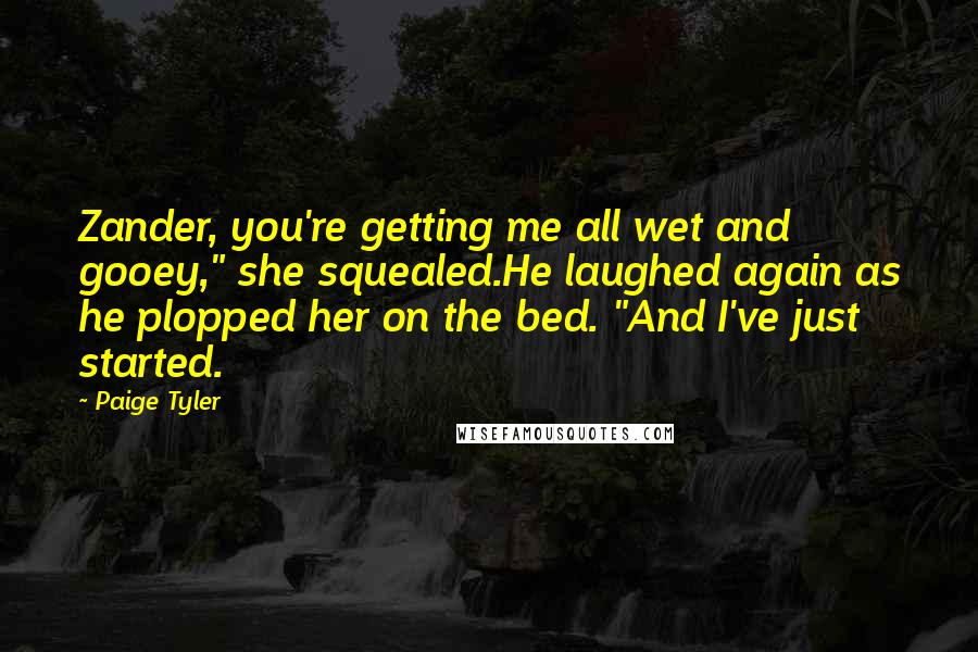Paige Tyler Quotes: Zander, you're getting me all wet and gooey," she squealed.He laughed again as he plopped her on the bed. "And I've just started.