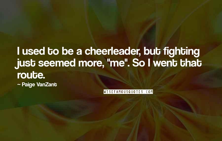 Paige VanZant Quotes: I used to be a cheerleader, but fighting just seemed more, "me". So I went that route.