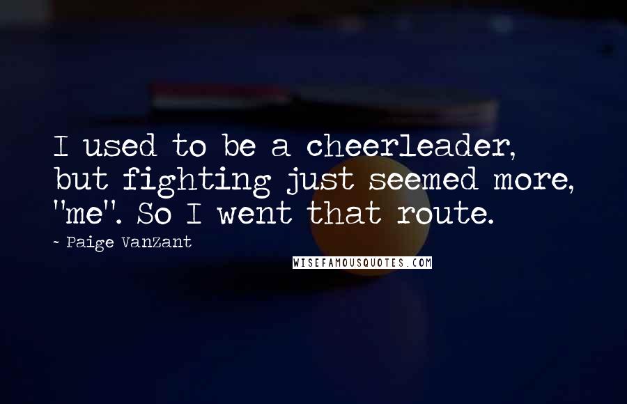 Paige VanZant Quotes: I used to be a cheerleader, but fighting just seemed more, "me". So I went that route.