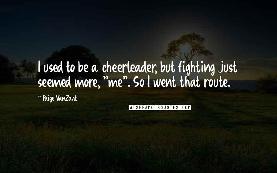 Paige VanZant Quotes: I used to be a cheerleader, but fighting just seemed more, "me". So I went that route.