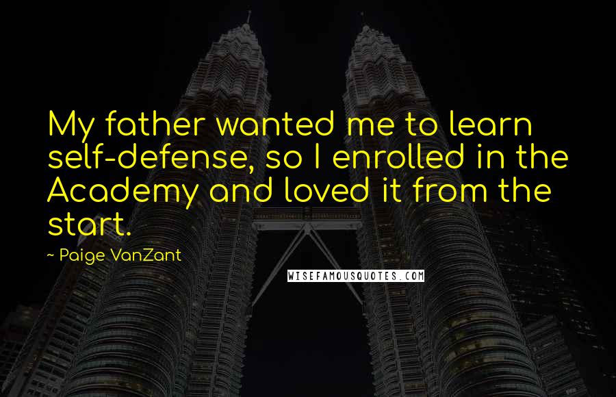 Paige VanZant Quotes: My father wanted me to learn self-defense, so I enrolled in the Academy and loved it from the start.