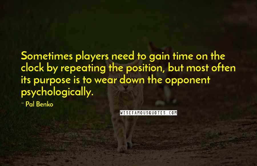 Pal Benko Quotes: Sometimes players need to gain time on the clock by repeating the position, but most often its purpose is to wear down the opponent psychologically.